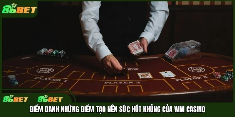 Điểm danh những điểm tạo nên sức hút khủng của WM Casino